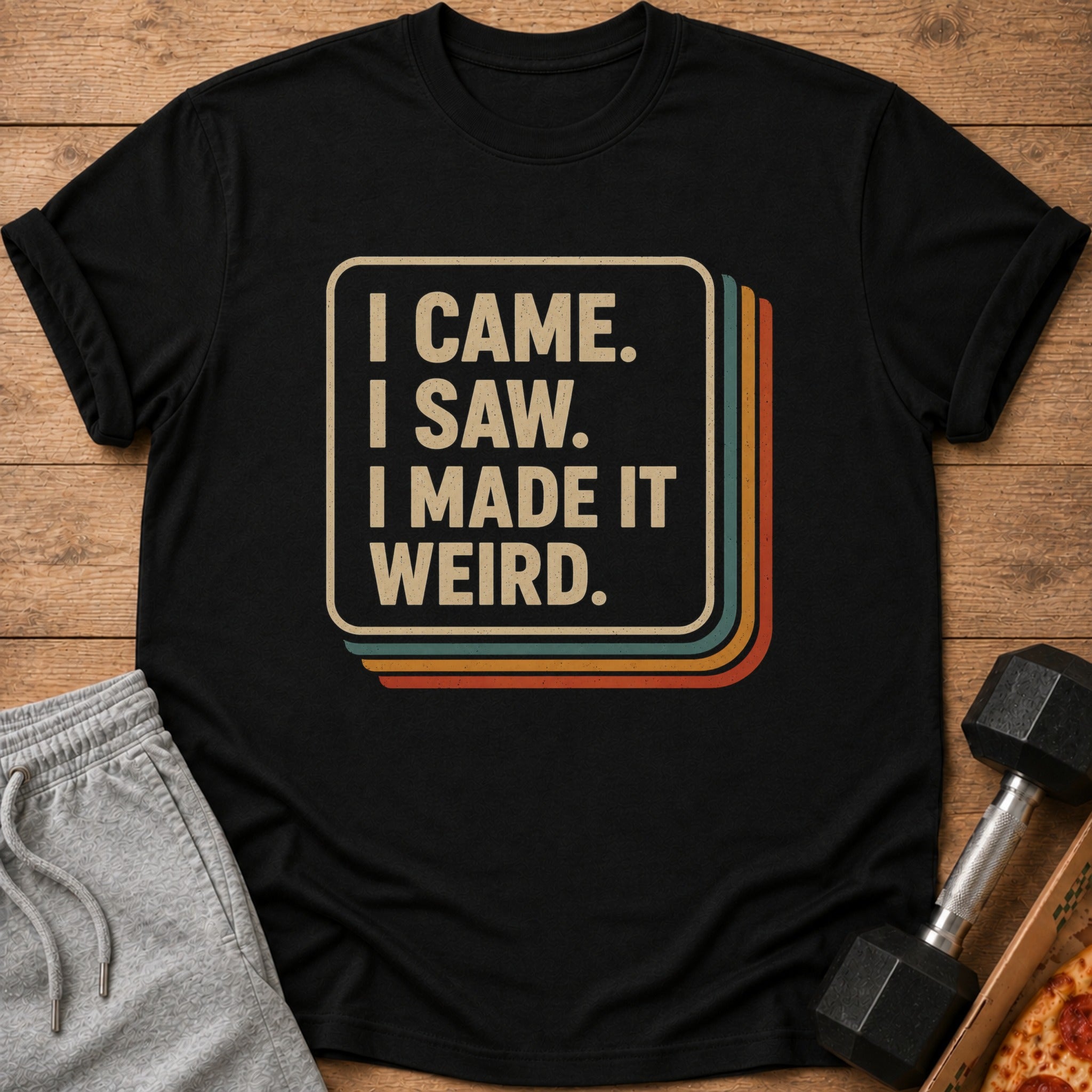 Black t-shirt with text "I CAME. I SAW. I MADE IT WEIRD."