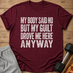Maroon t-shirt with distressed white text reading "MY BODY SAID NO BUT MY GUILT DROVE ME HERE ANYWAY".