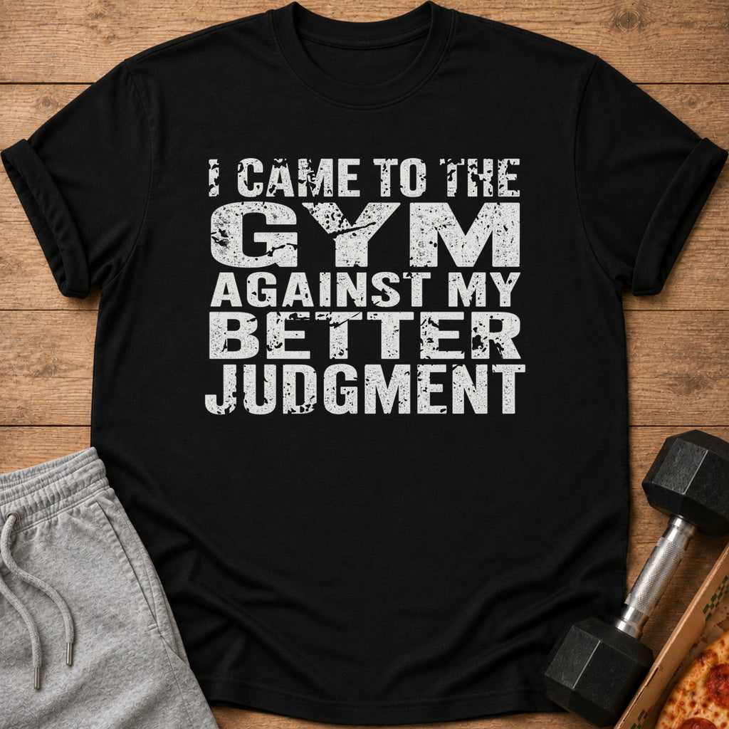 Black t-shirt with "I Came to the Gym Against My Better Judgment" text.