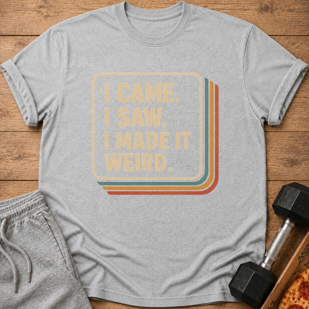 Gray t-shirt with text "I CAME. I SAW. I MADE IT WEIRD."
