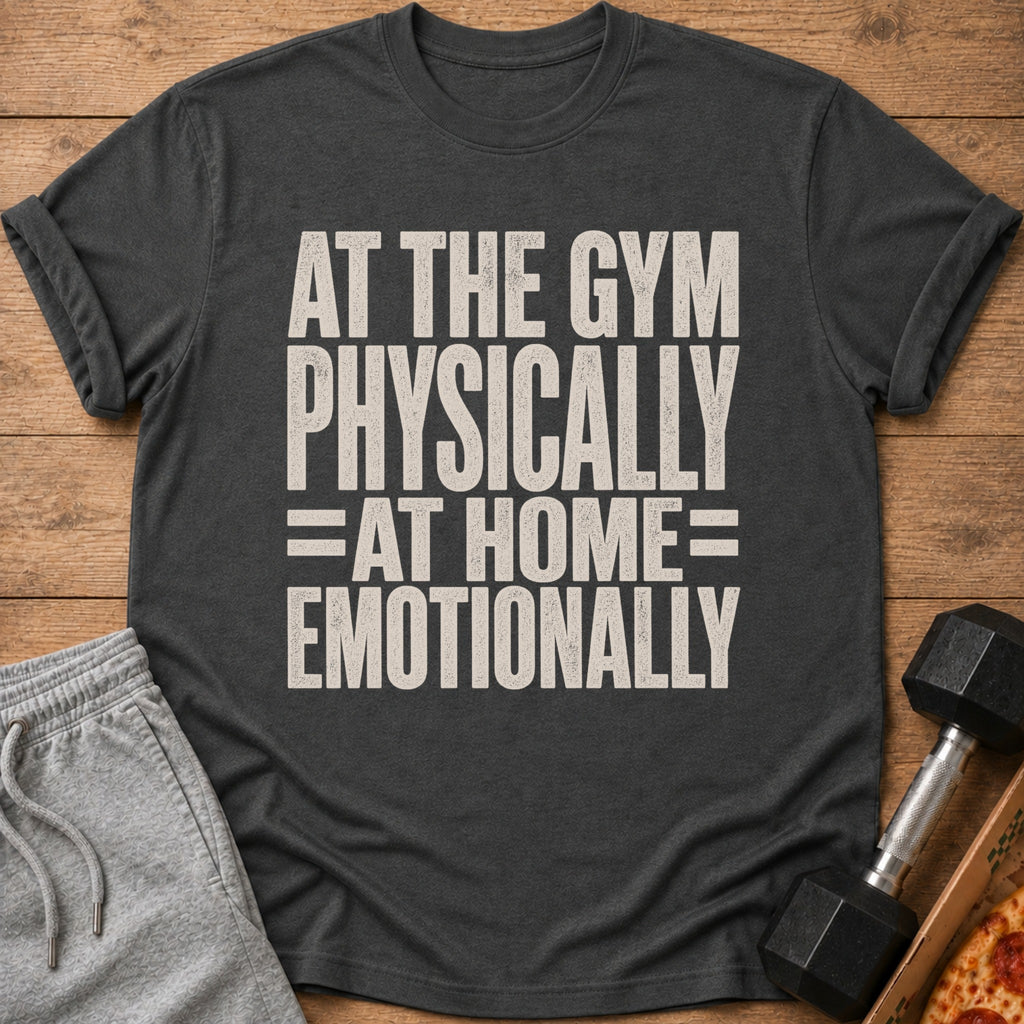 Dark grey t-shirt with text "AT THE GYM PHYSICALLY = AT HOME EMOTIONALLY".