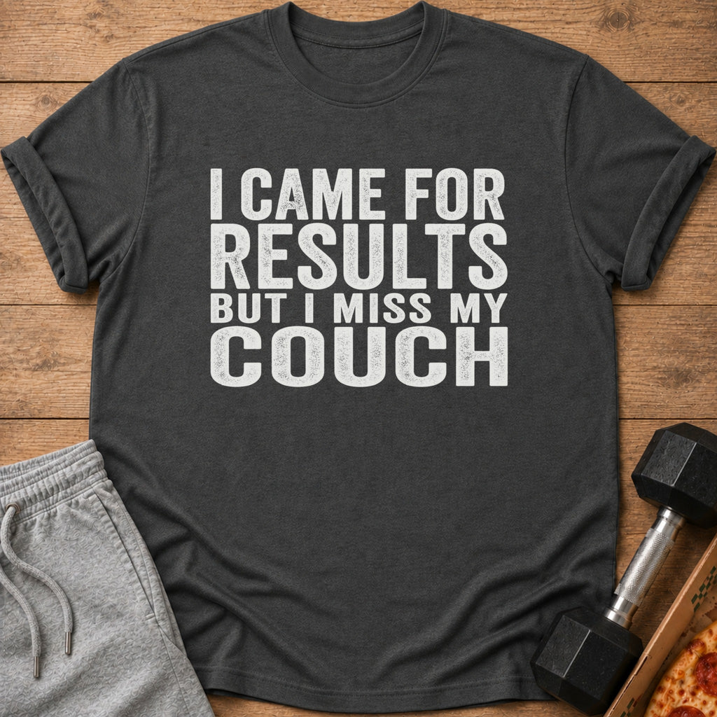 Dark grey t-shirt with white text that reads "I CAME FOR RESULTS BUT I MISS MY COUCH".