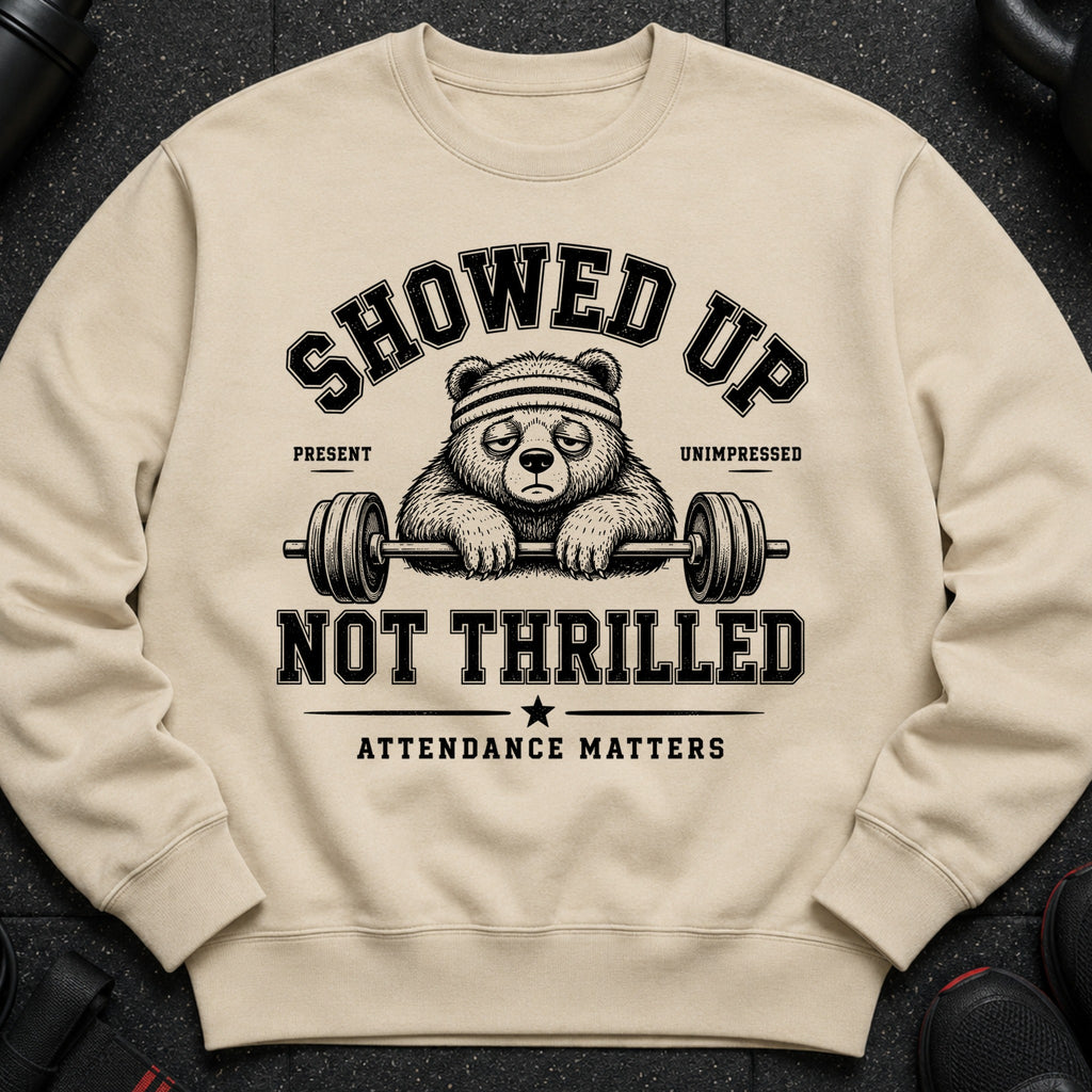 Crew neck sweatshirt with distressed print of a tired bear and barbell, reading "SHOWED UP NOT THRILLED".