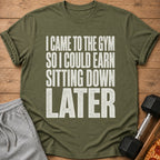 Olive t-shirt with text "I CAME TO THE GYM SO I COULD EARN SITTING DOWN LATER".