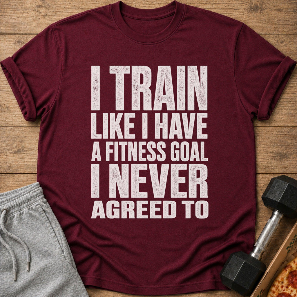 Maroon t-shirt with white text "I TRAIN LIKE I HAVE A FITNESS GOAL I NEVER AGREED TO".