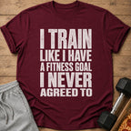 Maroon t-shirt with white text "I TRAIN LIKE I HAVE A FITNESS GOAL I NEVER AGREED TO".