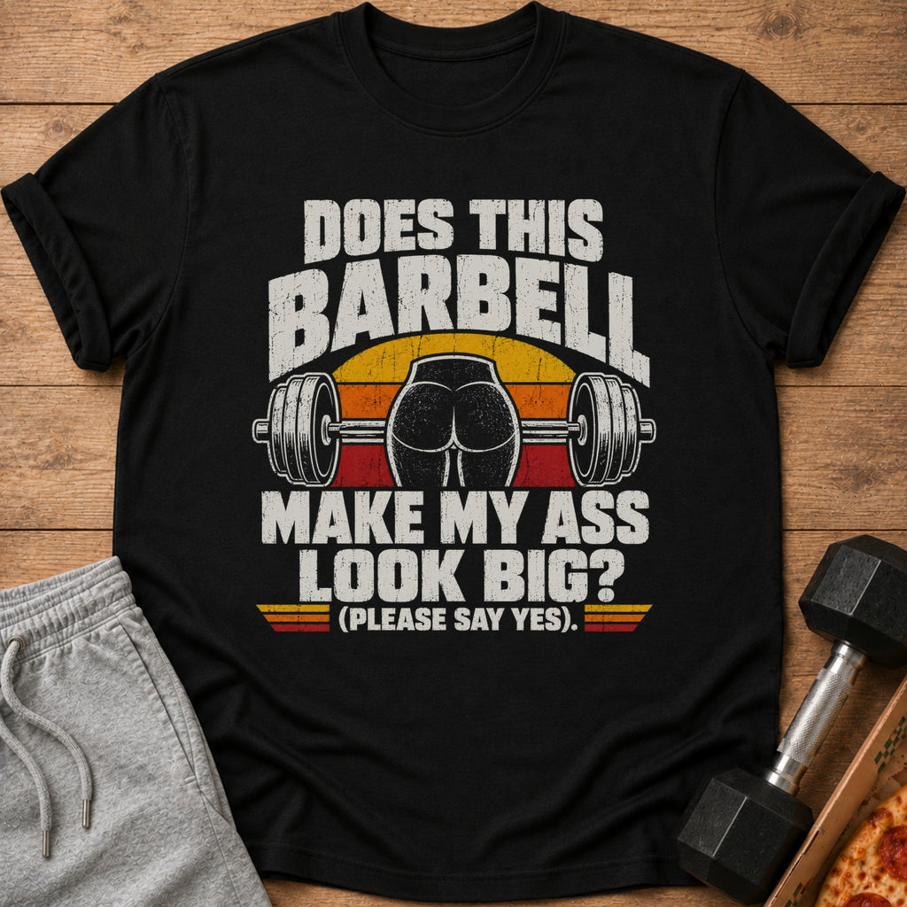 Black t-shirt with "DOES THIS BARBELL MAKE MY ASS LOOK BIG?" text.