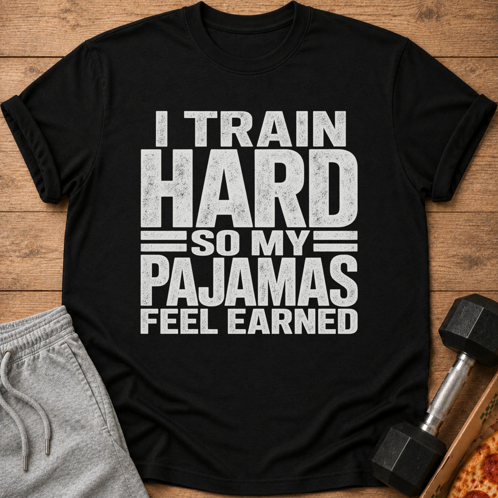 Black t-shirt featuring the white text I TRAIN HARD SO MY PAJAMAS FEEL EARNED.