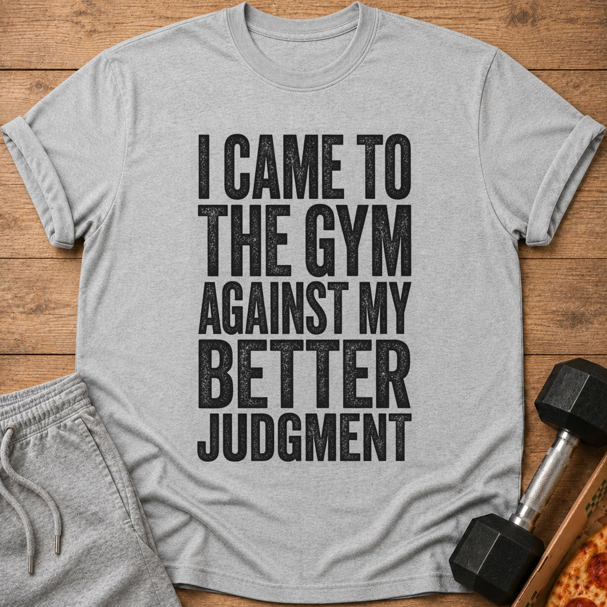 Grey t-shirt with black text that reads "I CAME TO THE GYM AGAINST MY BETTER JUDGMENT".