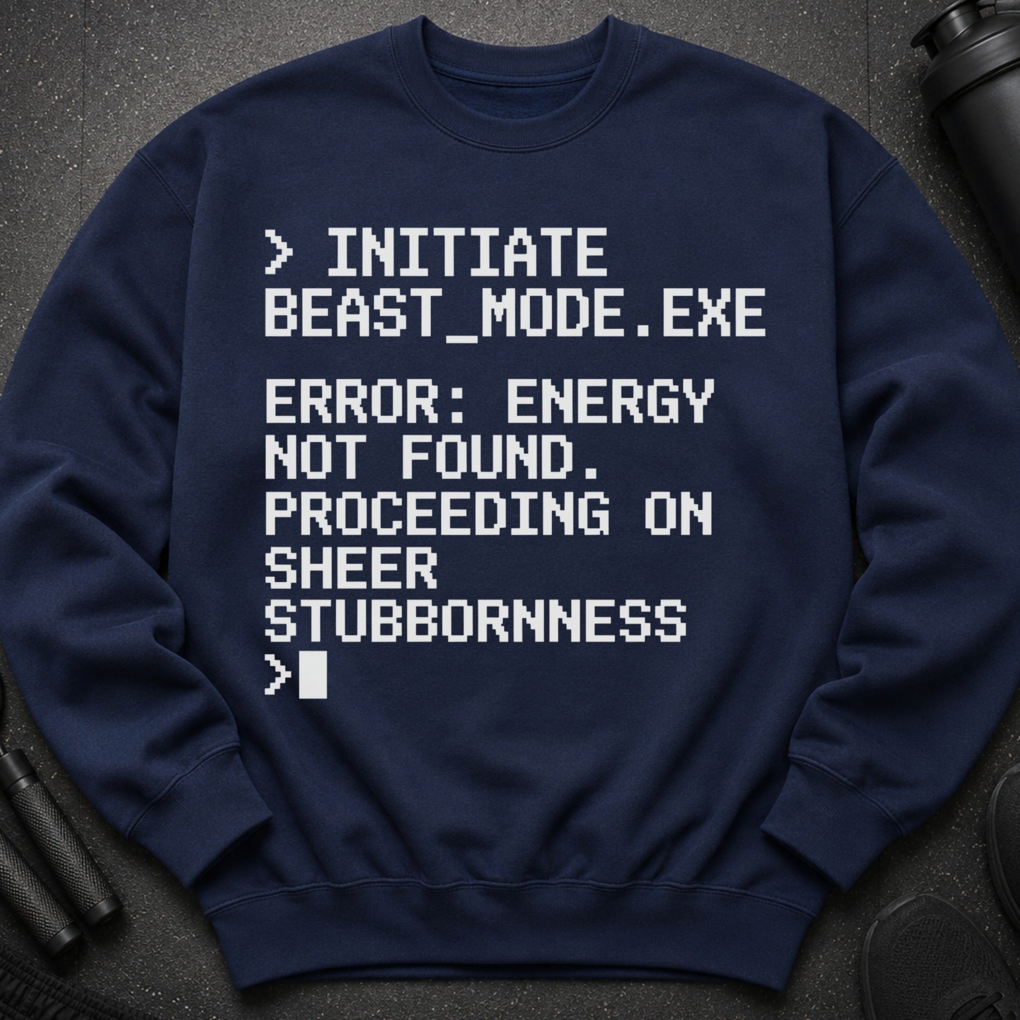 Navy sweatshirt with white text: > INITIATE BEAST_MODE.EXE ERROR: ENERGY NOT FOUND. PROCEEDING ON SHEER STUBBORNNESS