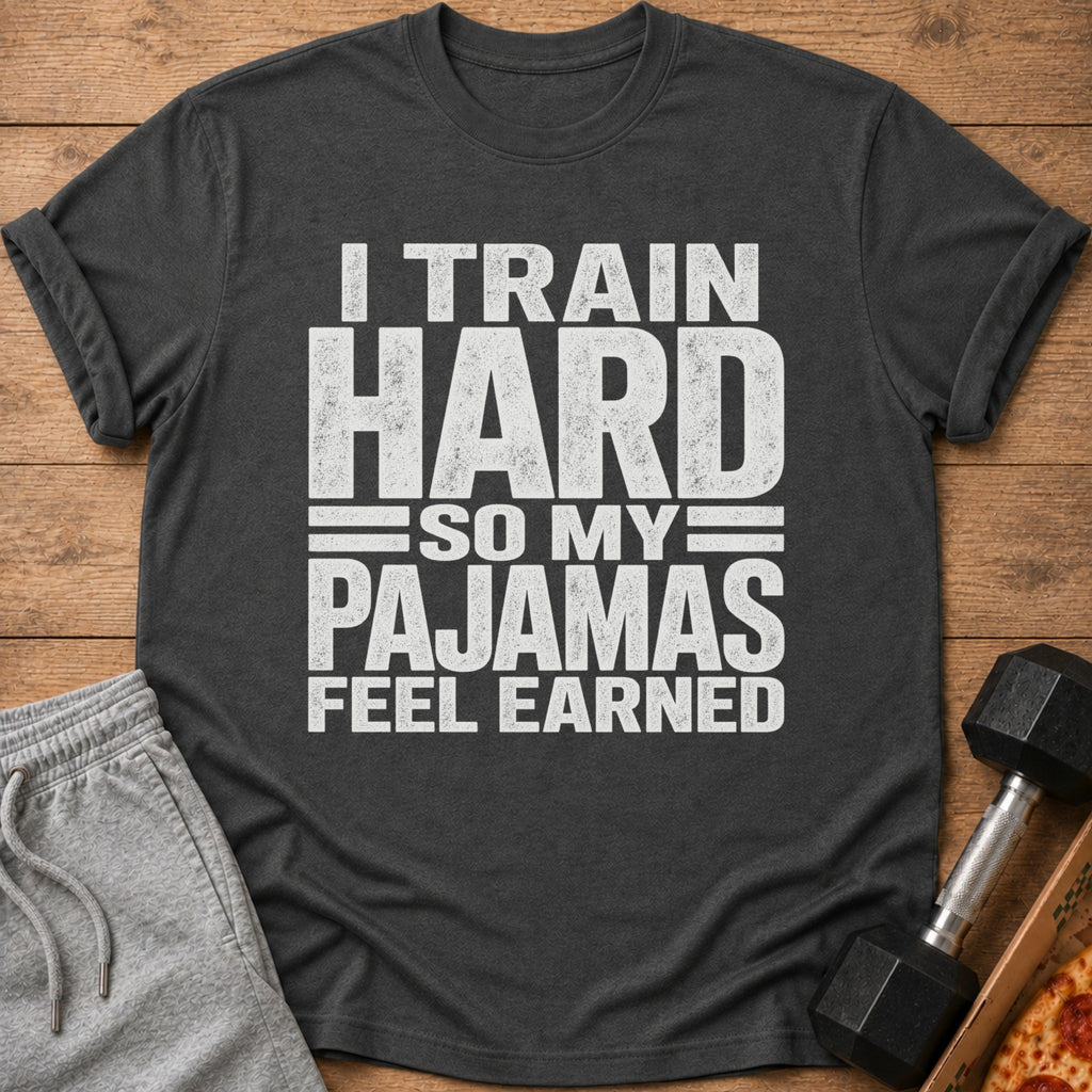 Dark gray t-shirt with white text: "I TRAIN HARD SO MY PAJAMAS FEEL EARNED".