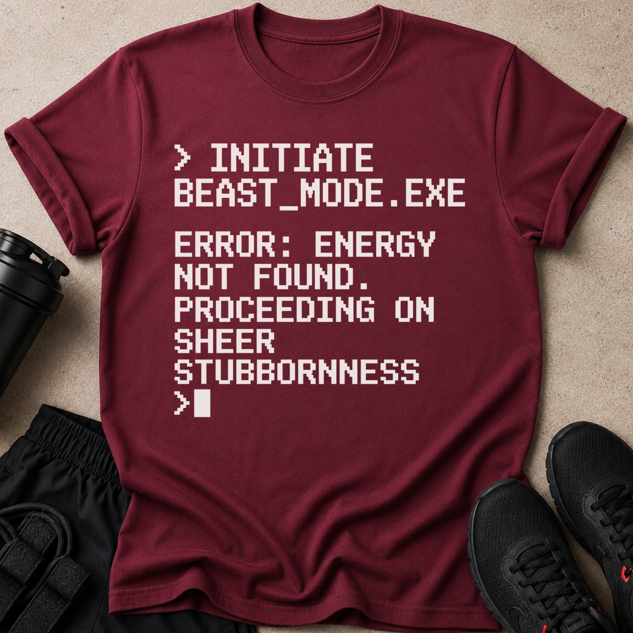 Maroon t-shirt with white text: Initiate Beast Mode, Error; Energy Not Found. Proceeding on Sheer Stubbornness.