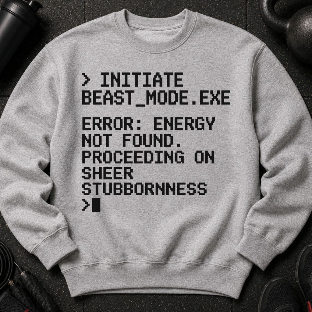 Grey sweatshirt with text: Initiate Beast Mode.exe, Error: Energy Not Found. Proceeding on sheer stubbornness.