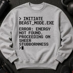 Grey sweatshirt with text: Initiate Beast Mode.exe, Error: Energy Not Found. Proceeding on sheer stubbornness.