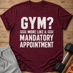 Maroon t-shirt with "GYM? MORE LIKE A MANDATORY APPOINTMENT" text.
