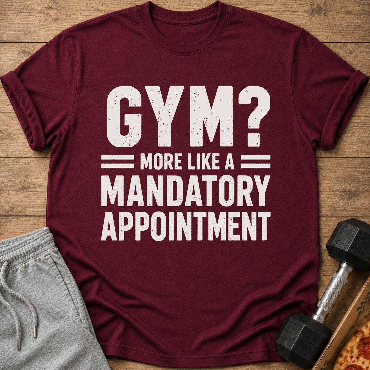 Maroon t-shirt with "GYM? MORE LIKE A MANDATORY APPOINTMENT" text.