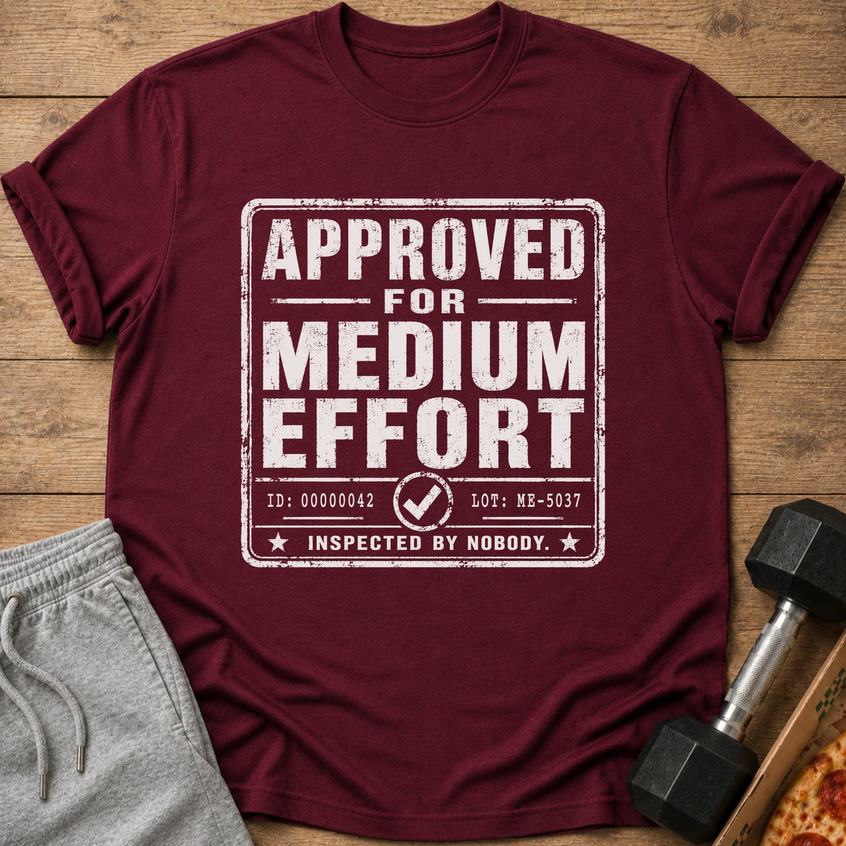 Maroon t-shirt with "APPROVED FOR MEDIUM EFFORT INSPECTED BY NOBODY" text.