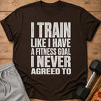 Brown t-shirt with white text: "I TRAIN LIKE I HAVE A FITNESS GOAL I NEVER AGREED TO."