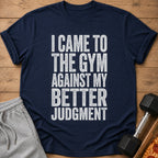 Navy t-shirt with white text that reads "I CAME TO THE GYM AGAINST MY BETTER JUDGMENT".