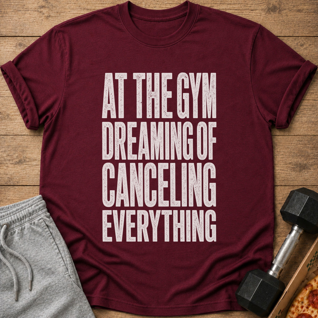 Maroon t-shirt with white text: "AT THE GYM DREAMING OF CANCELING EVERYTHING".