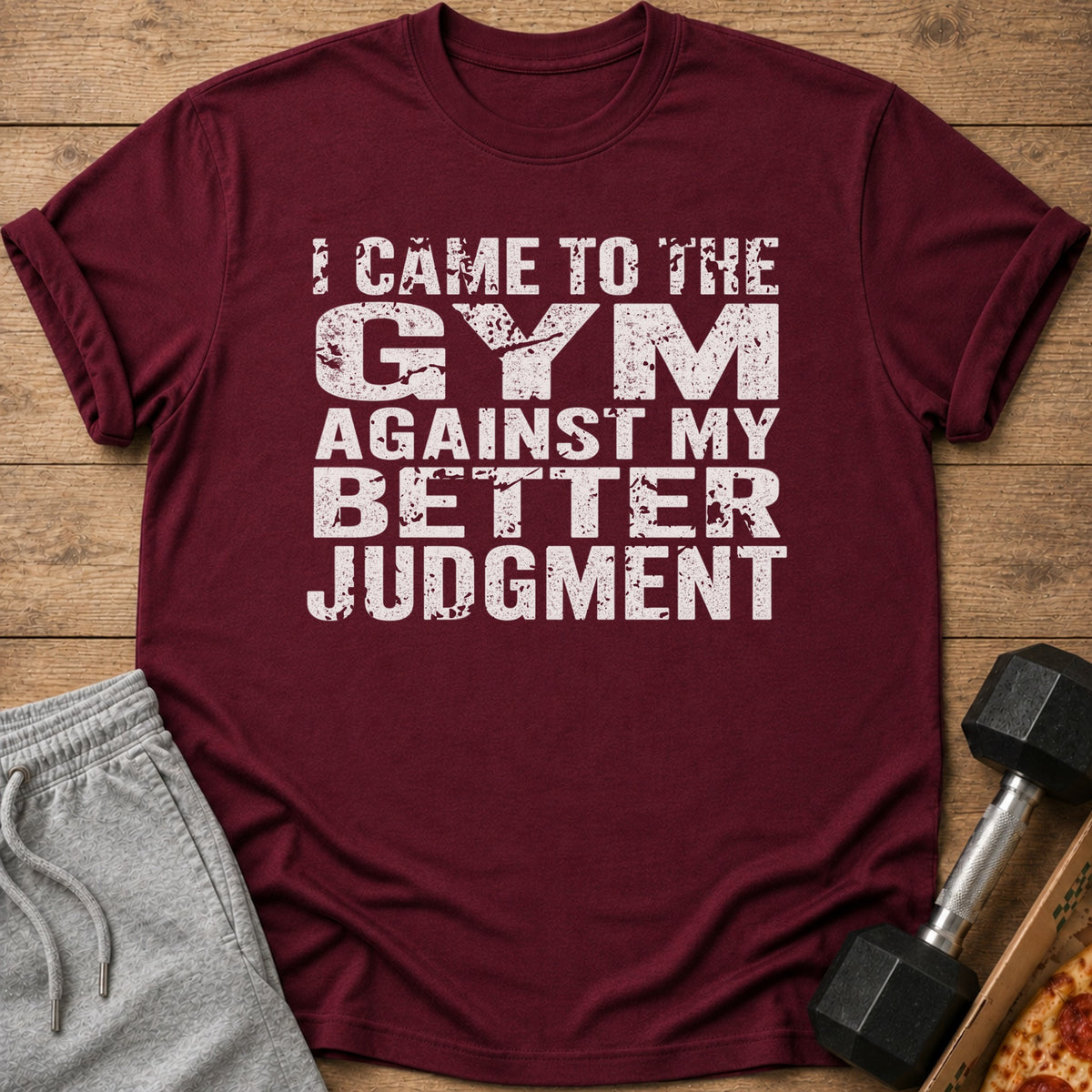 Maroon t-shirt with distressed white text: "I CAME TO THE GYM AGAINST MY BETTER JUDGMENT".