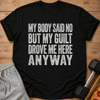 Black t-shirt with distressed white text reading "MY BODY SAID NO BUT MY GUILT DROVE ME HERE ANYWAY".