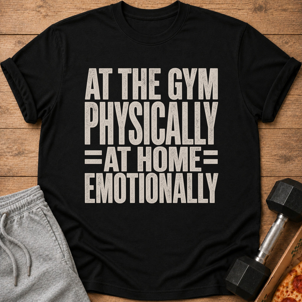 A black t-shirt printed with the text AT THE GYM PHYSICALLY AT HOME EMOTIONALLY.