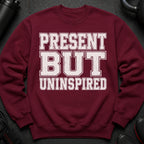 Maroon sweatshirt with "PRESENT BUT UNINSPIRED" text in distressed white lettering.