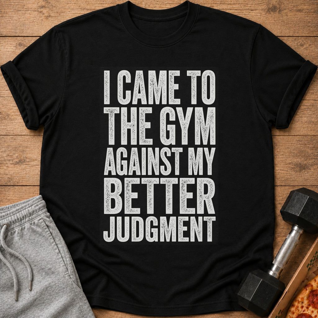 Black t-shirt with white distressed text "I CAME TO THE GYM AGAINST MY BETTER JUDGMENT".