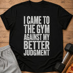 Black t-shirt with white distressed text "I CAME TO THE GYM AGAINST MY BETTER JUDGMENT".