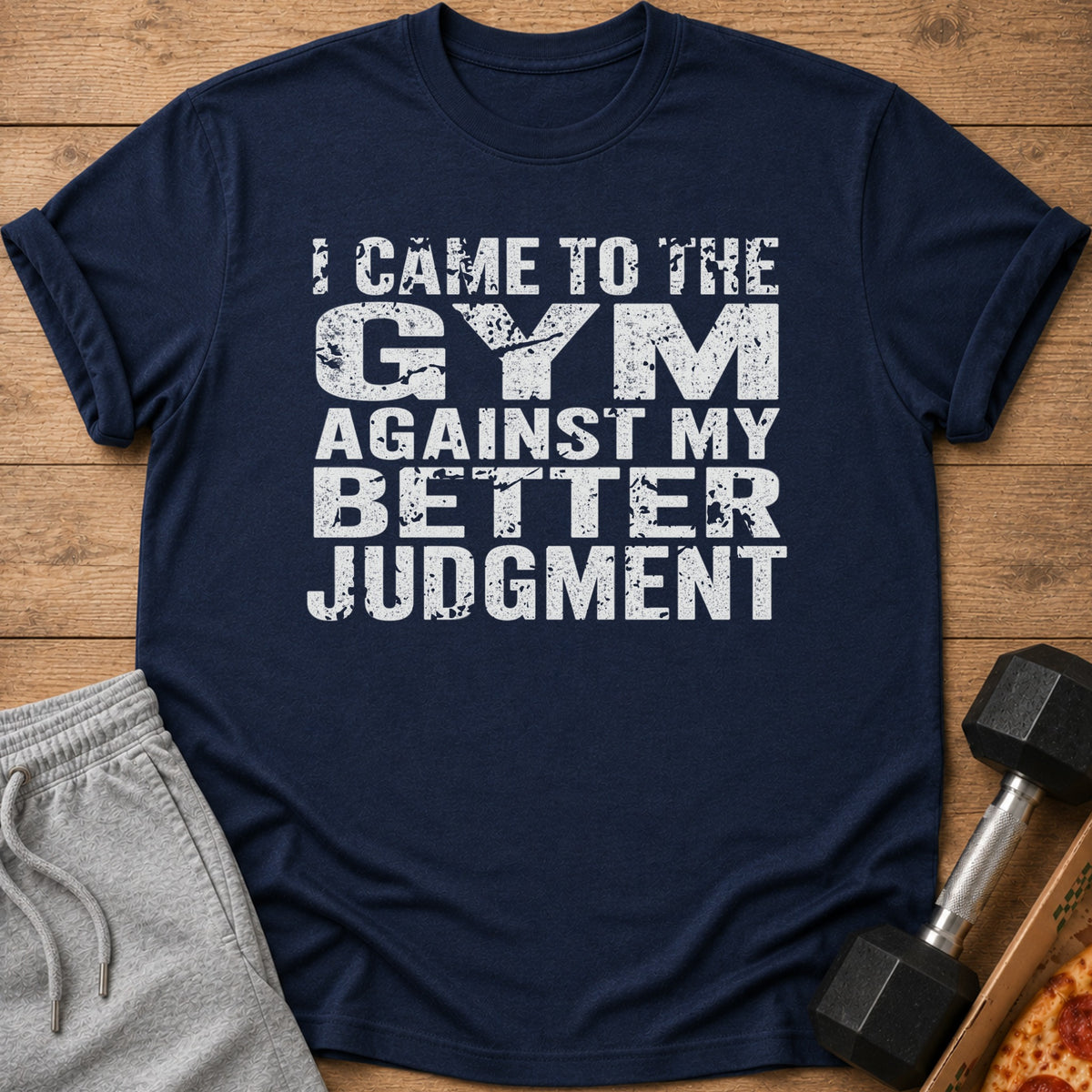 Navy t-shirt with white distressed text: "I CAME TO THE GYM AGAINST MY BETTER JUDGMENT"