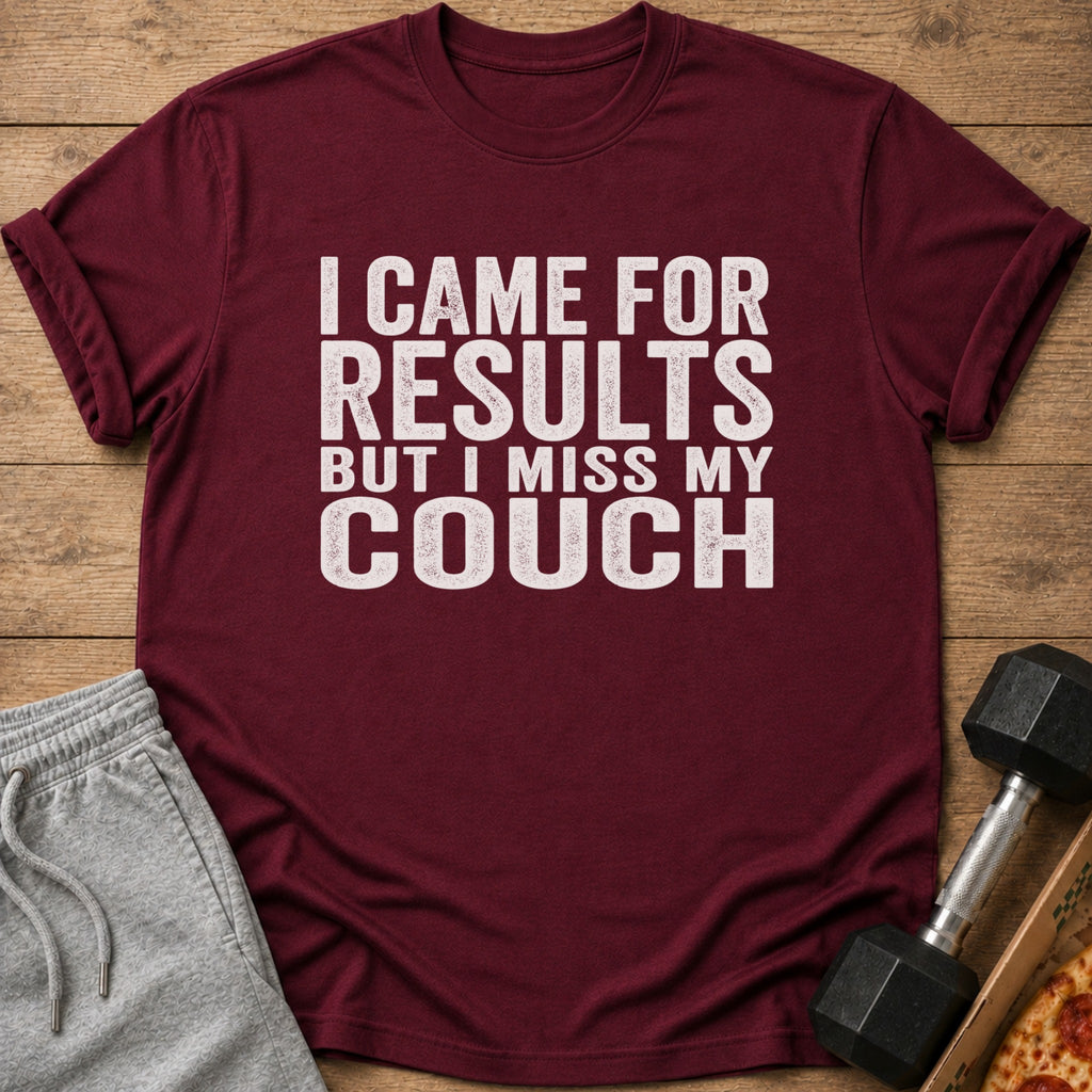 Maroon t-shirt with white text: "I CAME FOR RESULTS BUT I MISS MY COUCH."