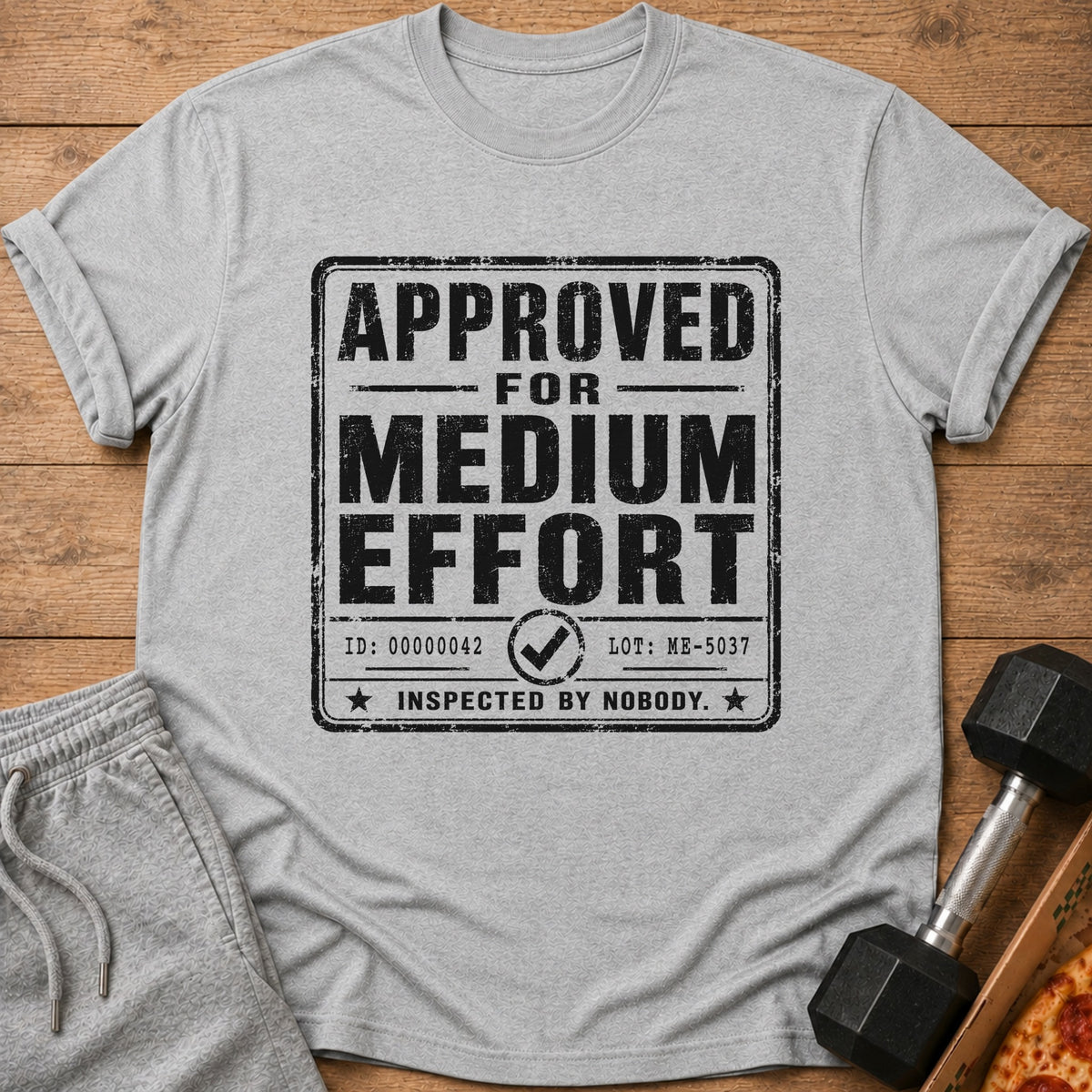 Grey t-shirt with "APPROVED FOR MEDIUM EFFORT INSPECTED BY NOBODY" graphic.