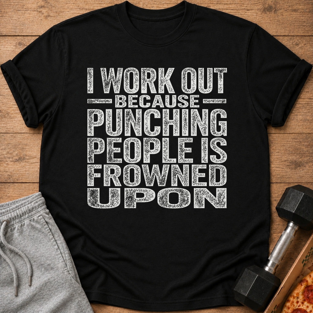 A black t-shirt printed with the white text, I WORK OUT BECAUSE PUNCHING PEOPLE IS FROWNED UPON.