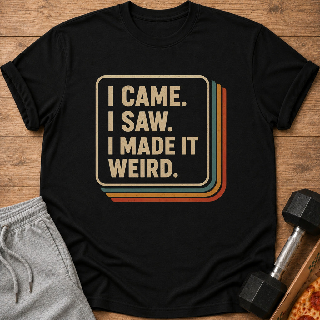 Black t-shirt with text "I CAME. I SAW. I MADE IT WEIRD."