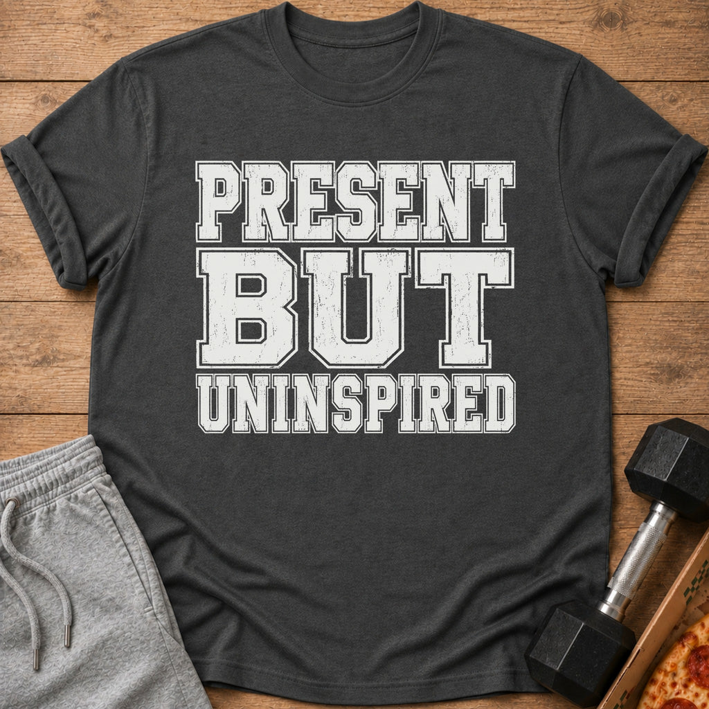 Dark gray t-shirt with "PRESENT BUT UNINSPIRED" text in white block letters.