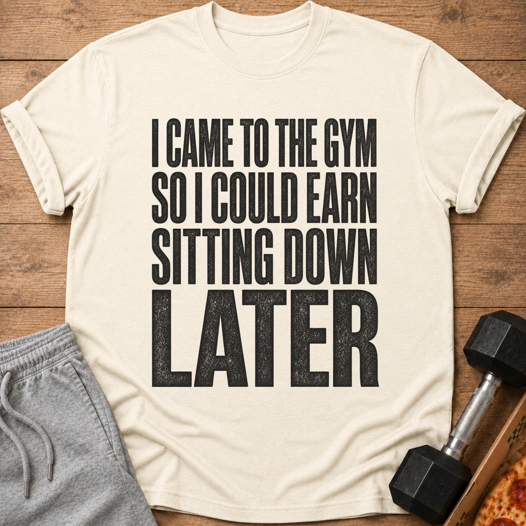 T-shirt with text "I CAME TO THE GYM SO I COULD EARN SITTING DOWN LATER".