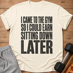 T-shirt with text "I CAME TO THE GYM SO I COULD EARN SITTING DOWN LATER".