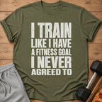 Olive green t-shirt with distressed white text "I TRAIN LIKE I HAVE A FITNESS GOAL I NEVER AGREED TO".