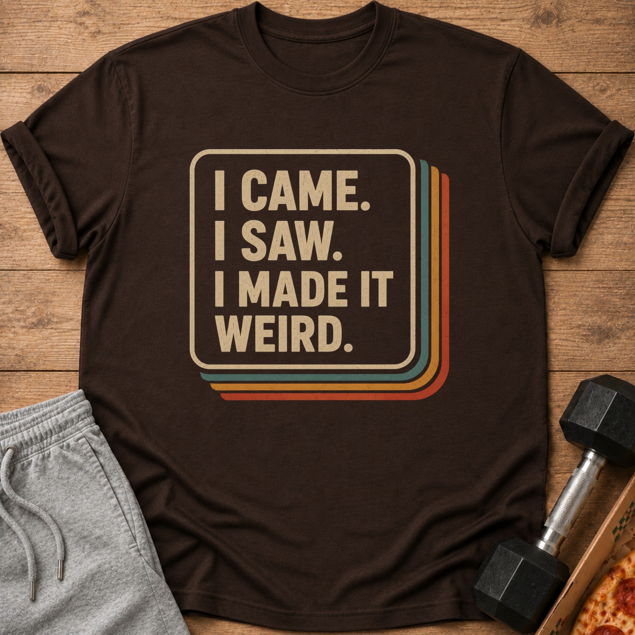 Brown t-shirt with text "I CAME. I SAW. I MADE IT WEIRD."
