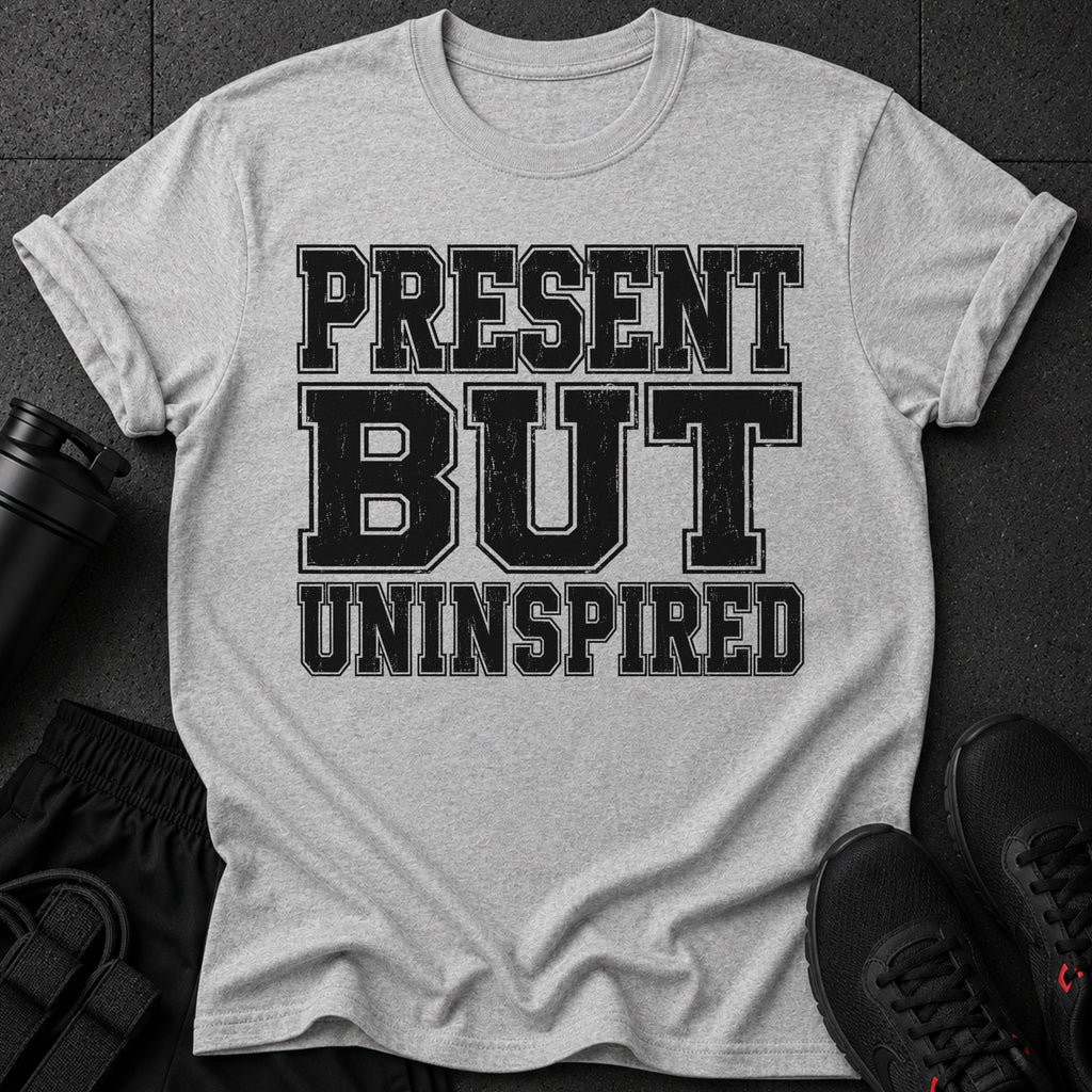 Gray t-shirt with distressed black text "PRESENT BUT UNINSPIRED".