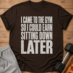 Brown t-shirt with text "I CAME TO THE GYM SO I COULD EARN SITTING DOWN LATER".