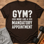 Brown t-shirt with white text: GYM? MORE LIKE A MANDATORY APPOINTMENT