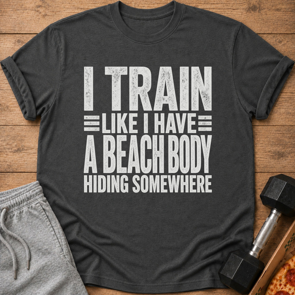 Dark grey t-shirt with "I TRAIN LIKE I HAVE A BEACH BODY HIDING SOMEWHERE" text.