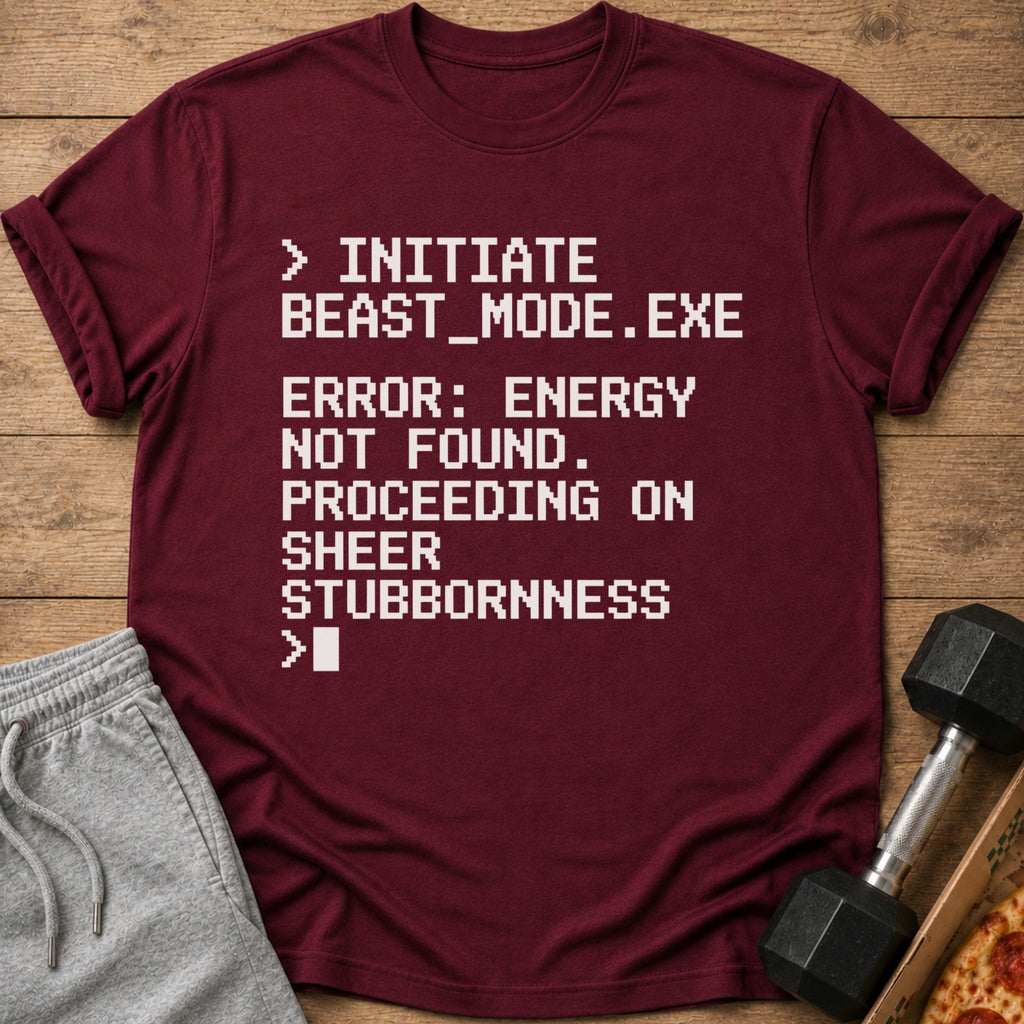 Maroon t-shirt with white text "Initiate Beast_Mode.exe Error: Energy Not Found. Proceeding on Sheer Stubbornness."