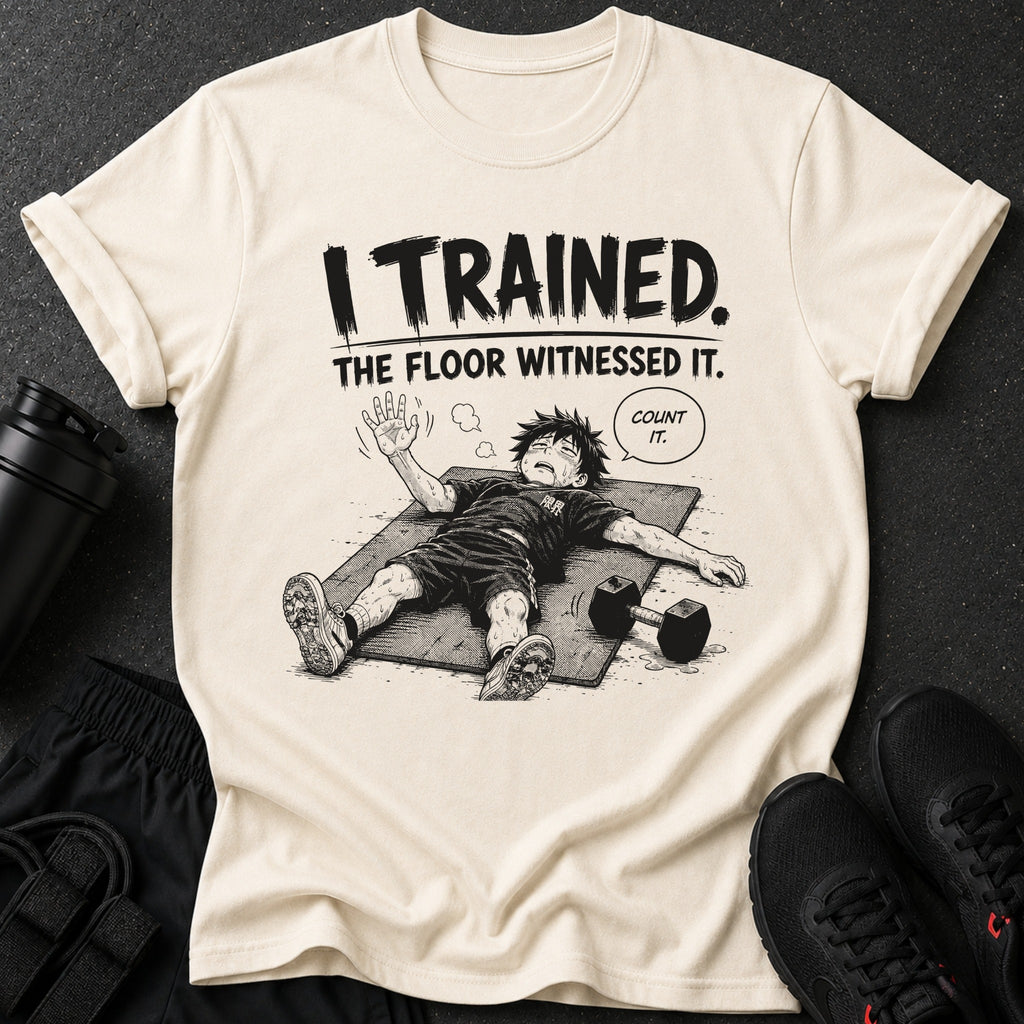 Shirt with "I TRAINED. THE FLOOR WITNESSED IT. COUNT IT." text and illustrated exhausted character.