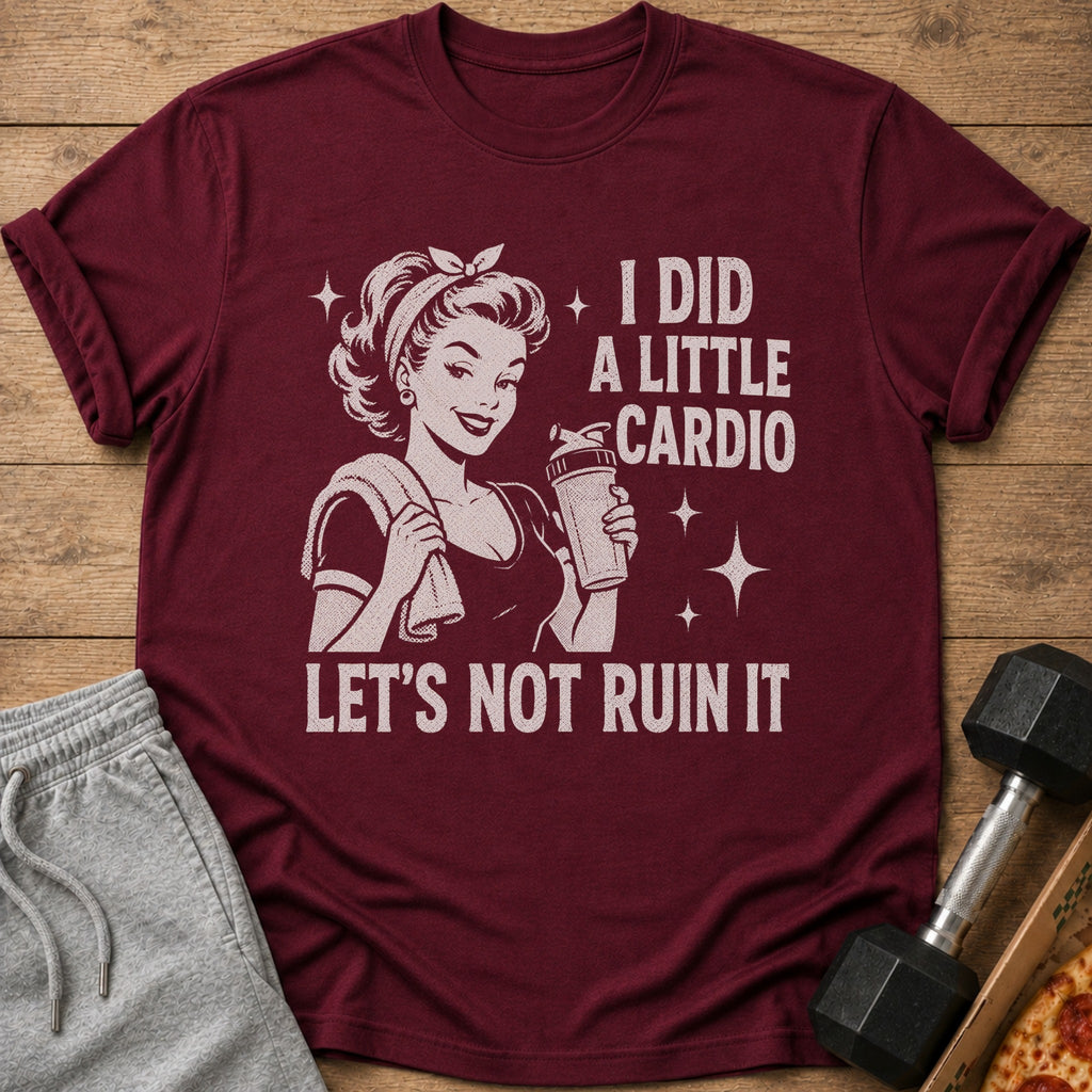 Maroon t-shirt with vintage woman graphic and text: "I DID A LITTLE CARDIO LET'S NOT RUIN IT"