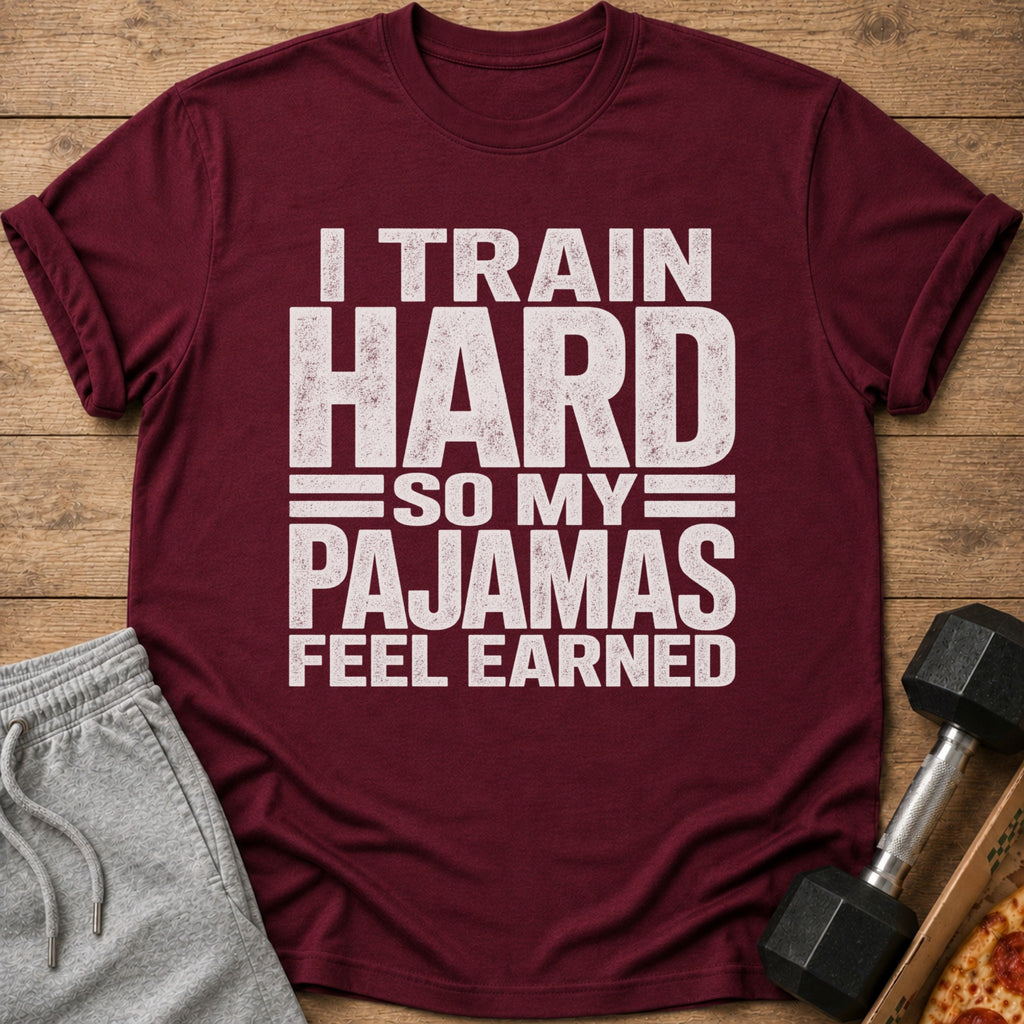 Maroon t-shirt with white text that reads "I TRAIN HARD SO MY PAJAMAS FEEL EARNED".