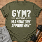 Green t-shirt with white text reading "GYM? MORE LIKE A MANDATORY APPOINTMENT."