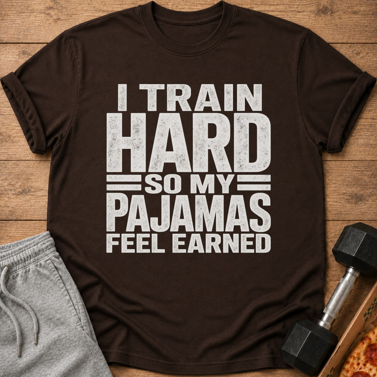 Brown t-shirt with white text: "I TRAIN HARD SO MY PAJAMAS FEEL EARNED".